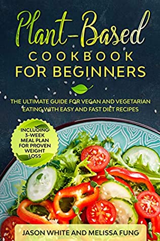 Download Plant-Based Cookbook for Beginners: The Ultimate Guide for Vegan and Vegetarian Eating with Easy and Fast Diet Recipes. (Including 3-Week Meal Plan for Proven Weight Loss) - Jason White | PDF