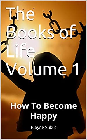 Read Online The Books of Life Volume 1: How to Become Happy - Blayne Sukut file in PDF