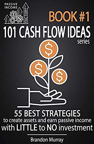 Read Online Passive Income Factory - 101 Cash Flow Ideas series - Book 1: 55 Best Strategies to Create Assets and Earn Passive Income with Little to No Investment - Passive Income Factory | PDF