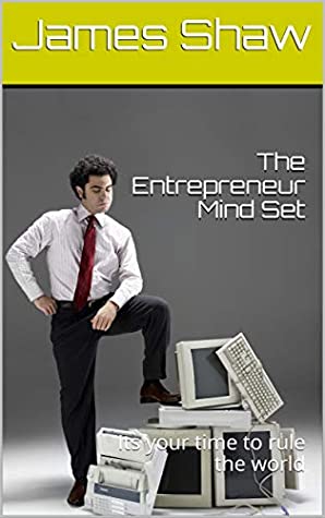 Read Online The Entrepreneur Mind Set: Its your time to rule the world - James Shaw | PDF