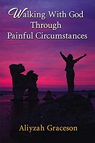 Read Walking With God Through Painful Circumstances - Aliyzah Graceson | PDF