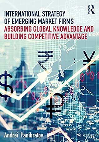 Read International Strategy of Emerging Market Firms: Absorbing Global Knowledge and Building Competitive Advantage - Andrei Panibratov | PDF