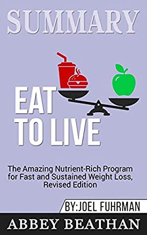 Read Online Summary of Eat to Live: The Amazing Nutrient-Rich Program for Fast and Sustained Weight Loss, Revised Edition by Joel Fuhrman - Abbey Beathan | PDF