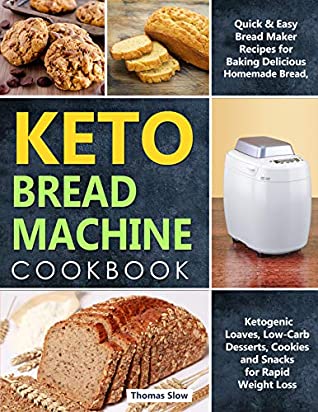 Read Online Keto Bread Machine Cookbook: Quick & Easy Bread Maker Recipes for Baking Delicious Homemade Bread, Ketogenic Loaves, Low-Carb Desserts, Cookies and Snacks for Rapid Weight Loss - Thomas Slow | PDF