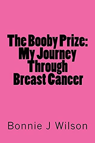 Read The Booby Prize: My Journey Through Breast Cancer - Bonnie J Wilson | PDF