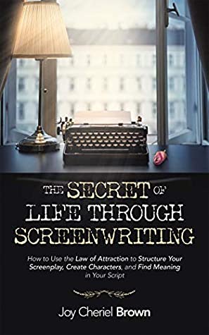 Full Download The Secret of Life Through Screenwriting: How to Use the Law of Attraction to Structure Your Screenplay, Create Characters, and Find Meaning in Your Script - Joy Cheriel Brown | PDF