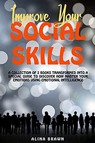 Read Online Improve Your Social Skills: A collection of 2 books trasformed into a Special Guide to Discover how Master Your Emotions Using Emotional Intelligence. - Alina Brawn file in PDF