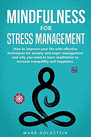 Read Online Mindfulness for Stress Management: How to improve Your Life with Effective Techniques for Anxiety and Anger Management and Why You Need to Learn Meditation to Increase Tranquillity and Happiness - Mark Goldstein | ePub