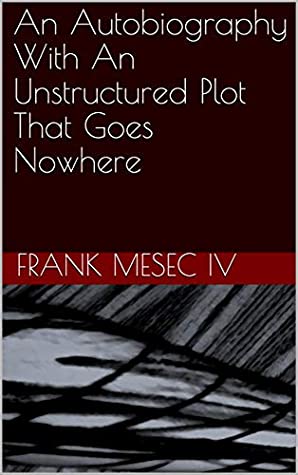 Read An Autobiography With An Unstructured Plot That Goes Nowhere - Frank Mesec IV | PDF