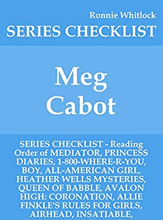 Download Meg Cabot - SERIES CHECKLIST - Reading Order of MEDIATOR, PRINCESS DIARIES, 1-800-WHERE-R-YOU, BOY, ALL-AMERICAN GIRL, HEATHER WELLS MYSTERIES, QUEEN OF BABBLE, AVALON HIGH: CORONATION, ALLI - Ronnie Whitlock | ePub