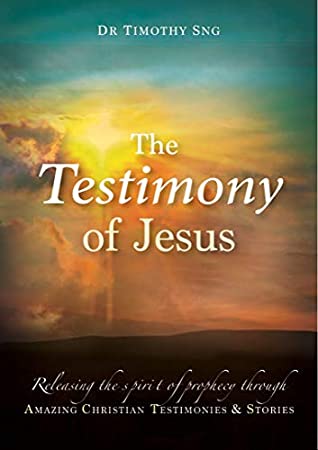 Full Download The Testimony of Jesus: Releasing the spirit of prophecy through Amazing Christian Testimonies & Stories - Dr Timothy SNG | ePub