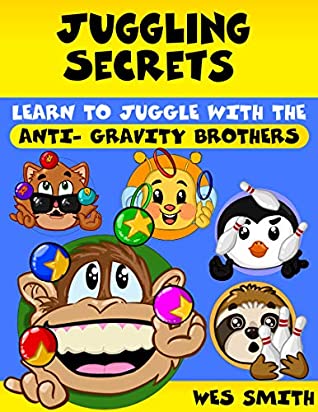 Read Online Learn to juggle with the Anti-Gravity Brothers (Anti Gravity Book 1) - Wes Smith | PDF