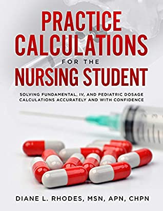 Read Online Practice Calculations for the Nursing Student: Solving Fundamental, IV, and Pediatric Dosage Calculations Accurately and with Confidence - Diane Rhodes file in PDF