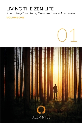 Read Online Living the Zen Life: Practicing Conscious, Compassionate Awareness - Volume One - Alex Mill | PDF