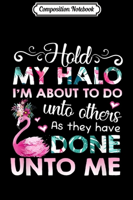 Download Composition Notebook: Hold My Halo I'm About To Do Unto Others Flamingo Funny Journal/Notebook Blank Lined Ruled 6x9 100 Pages - Judith Eckert | PDF