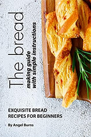 Full Download The Bread Making Guide with Simple Instructions: Exquisite Bread Recipes for Beginners - Angel Burns file in PDF