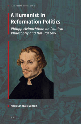 Full Download A Humanist in Reformation Politics: Philipp Melanchthon on Political Philosophy and Natural Law - Mads L Jensen | PDF