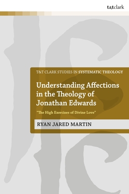 Read Understanding Affections in the Theology of Jonathan Edwards: “The High Exercises of Divine Love” - Ryan J Martin | ePub