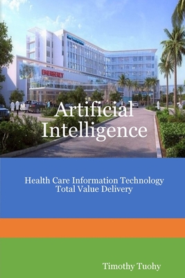 Read Online Artificial Intelligence Health Care Information Technology Total Value Delivery - Timothy Tuohy file in ePub