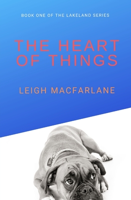 Full Download The Heart of Things: Book One of the Lakeland Series - Leigh Macfarlane file in ePub