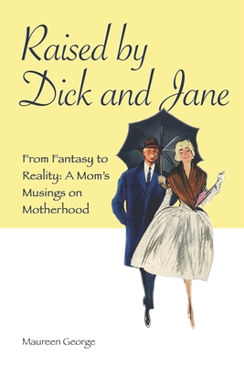 Read Online Raised By Dick and Jane: From Fantasy to Reality: A Mom's Musings on Motherhood - Maureen George | ePub