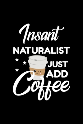 Full Download Insant Naturalist Just Add Coffee: Funny Notebook for Naturalist Funny Christmas Gift Idea for Naturalist Naturalist Journal 100 pages 6x9 inches - Funny Journals For Naturalist file in ePub