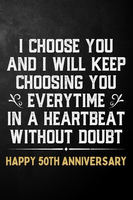 Download I Choose You And I Will Keep Choosing You Everytime In A Heartbeat Without Doubt Happy 50th Anniversary: 50th Wedding Anniversary Journal / Notebook / Appreciation Gift / 50 Year Together Card Alternative - Romance T Publishing | ePub