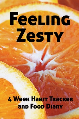 Read Feeling Zesty - 4 Week Food Diary and Habit Tracker: 28 Undated Diary Days with Blank Nutritional Food Diary Pages - Wendy Woo | ePub
