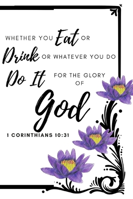Download Whatever You Eat or Drink or Whatever You Do, Do It for the Glory of God 1 Corinthian 10: 31: 6x9 120 PAGES MATTE COVER CHRISTIAN IINSPIRATIONAL BIBLE VERSE WEIGHTLOSS JOURNAL (DIARY NOTEBOOK) TRACK FOOD INTAKE, CALORIES, FITNESS GOALS AND NOTES - Spark of Inspiration Journals | ePub