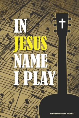 Full Download IN JESUS NAME I PLAY Songwriting Idea Journal: A 6x9 Christian Guitar Player Songwriter's Music Notes Notebook with Tabs and Staves - Suburban Prepper Man | PDF