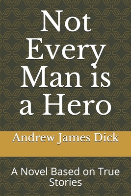 Read Online Not Every Man is a Hero: A Novel Based on True Stories - Andrew James Dick file in PDF