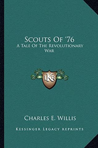 Read Online Scouts Of '76: A Tale Of The Revolutionary War - Charles E. Willis | PDF