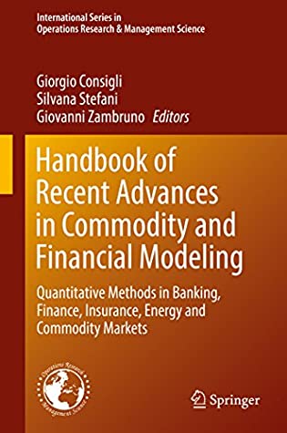 Full Download Handbook of Recent Advances in Commodity and Financial Modeling: Quantitative Methods in Banking, Finance, Insurance, Energy and Commodity Markets (International  Research & Management Science 257) - Giorgio Consigli file in PDF