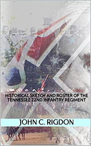 Read Online Historical Sketch and Roster Of The Tennessee 22nd Infantry Regiment (Tennessee Regimental History Series Book 3) - John C. Rigdon file in PDF