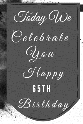 Download Today We Celebrate You Happy 65th Birthday: 65th Birthday Gift / Journal / Notebook / Diary / Unique Greeting & Birthday Card Alternative - Christoph Publishing | PDF