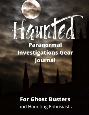 Read Haunted Paranormal Investigations Gear Journal: For Ghost Busters and Haunting Enthusiasts, Haunted House Journal, Log Book and Exploration Tools Planner - Caprica Publishing file in PDF