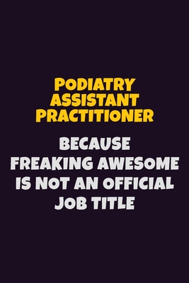 Read Podiatry Assistant Practitioner, Because Freaking Awesome Is Not An Official Job Title: 6X9 Career Pride Notebook Unlined 120 pages Writing Journal - Emma Loren file in PDF