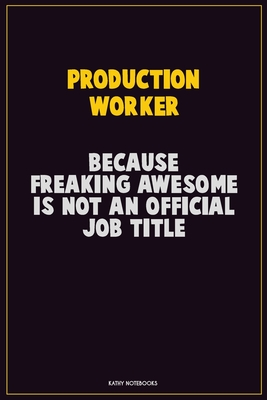 Full Download Production Worker, Because Freaking Awesome Is Not An Official Job Title: Career Motivational Quotes 6x9 120 Pages Blank Lined Notebook Journal -  file in PDF