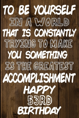 Download To Be Yourself In a World That is Constantly Trying to Make You Something Your Else is the Greatest Accomplishment Happy 53rd Birthday: Love and Courage Quote 53rd Birthday Gift /Lined Journal / Notebook / Diary / Unique Greeting Card Alternative -  file in PDF