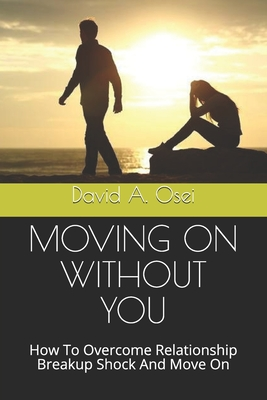 Full Download Moving on Without You: How To Overcome Relationship Breakup Shock And Move On - David A Osei | ePub