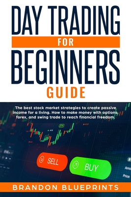 Full Download Day Trading for Beginners Guide: The Best Stock Market Strategies to Create Passive Income for a Living. How to Make Money with Options, Forex, and Swing Trade to Reach Financial Freedom. - Brandon Blueprints file in ePub