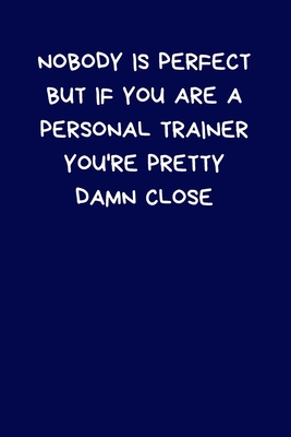 Download Nobody Is Perfect But If You Are A Personal Trainer You're Pretty Damn Close: Lined A5 Notebook (6 x 9) Funny Birthday Present- Men & Women Alternative Greeting Card, Banter Office Writing Stationary Joke Journal to Write In Coworker Colleague Leaving - Personal Trainer Press | PDF