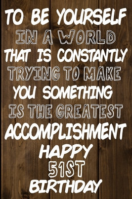 Read To Be Yourself In a World That is Constantly Trying to Make You Something Your Else is the Greatest Accomplishment Happy 51st Birthday: Love and Courage Quote 51st Birthday Gift /Lined Journal / Notebook / Diary / Unique Greeting Card Alternative -  | ePub