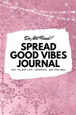 Full Download Do Not Read! Spread Good Vibes Journal: Day-To-Day Life, Thoughts, and Feelings (6x9 Softcover Journal / Notebook) - Sheba Blake file in PDF