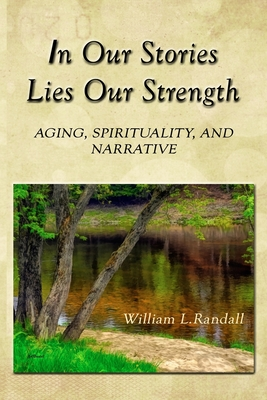 Download In Our Stories Lies Our Strength: Aging, Spirituality, and Narrative - William Lowell Randall file in PDF