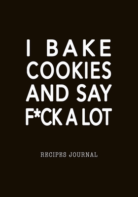 Full Download I Bake Cookies And Say F*ck A Lot Recipes Journal: Baking Favorite Recipes Blank Notebook, 7x10 Soft Cover, Personal Paper Organizer, Cool Gift for Bakers Chef Cook Men Women - Life Passion file in ePub