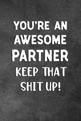 Read Online You're An Awesome Partner Keep That Shit Up: Blank Lined Notebook Snarky Sarcastic Gag Gift - Snippy Chuckles Journals file in PDF