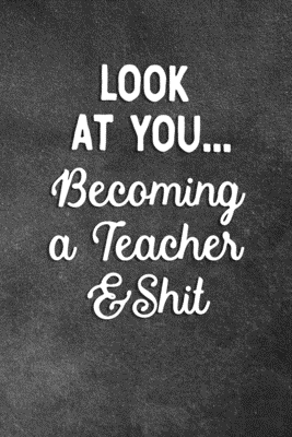 Read Online Look At You Becoming A Teacher And Shit: Blank Lined Notebook Snarky Sarcastic Gag Gift For Teachers - Snippy Chuckles Journals file in ePub