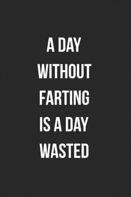 Download A Day Without Farting Is A Day Wasted: Funny Blank Lined Journal Fart Jokes Novelty Farting Gag Gift For Adults - Gassy Gifts file in PDF