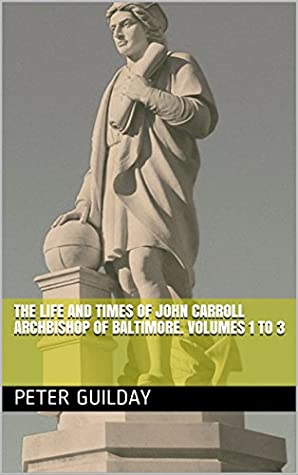 Full Download The Life And Times Of John Carroll Archbishop Of Baltimore. Volumes 1 to 3 (History of The Clergy) - Peter Guilday file in PDF